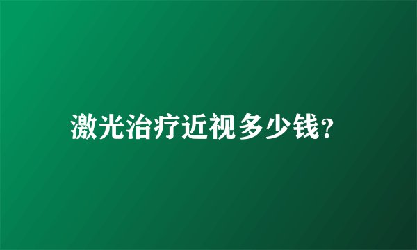激光治疗近视多少钱？