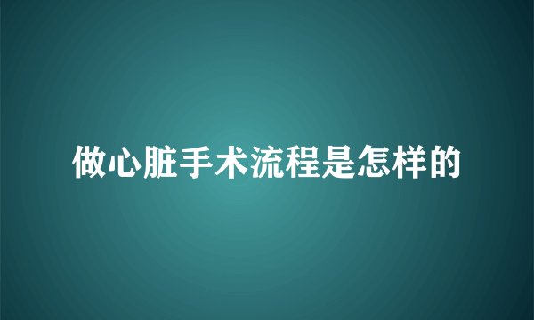 做心脏手术流程是怎样的