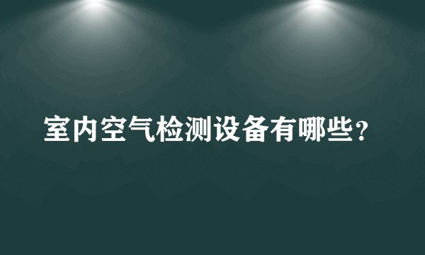 室内空气检测设备有哪些？