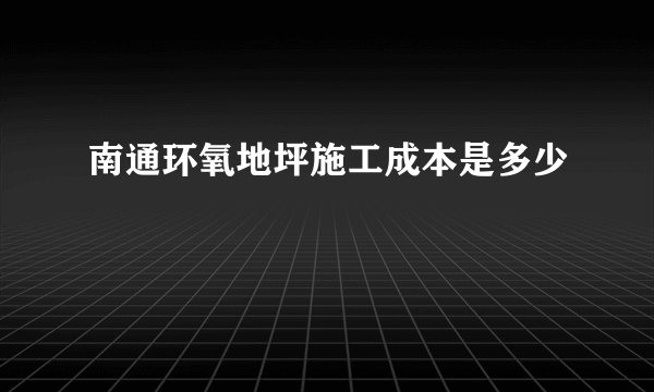 南通环氧地坪施工成本是多少