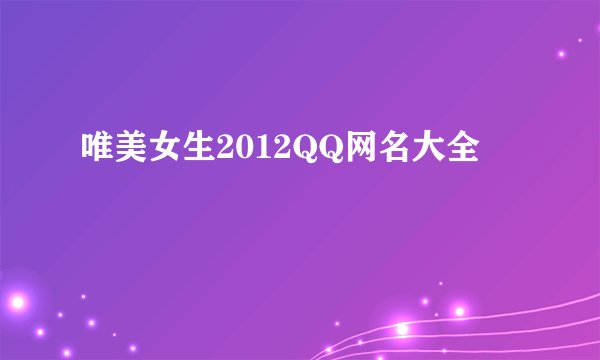 唯美女生2012QQ网名大全