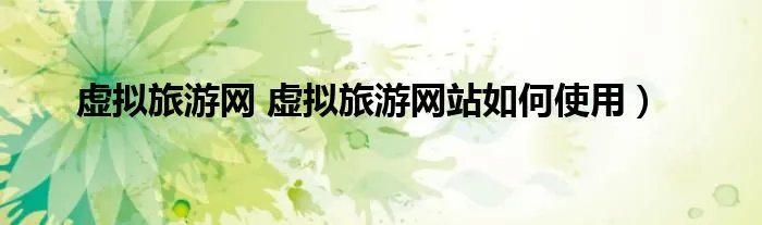 虚拟旅游网 虚拟旅游网站如何使用)