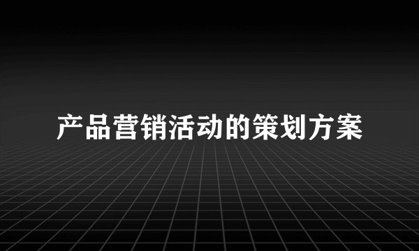 产品营销活动的策划方案