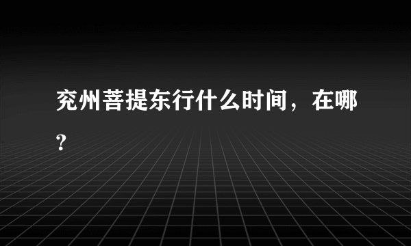 兖州菩提东行什么时间，在哪？