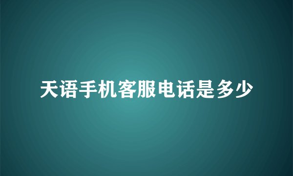 天语手机客服电话是多少