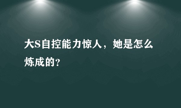 大S自控能力惊人,她是怎么炼成的?