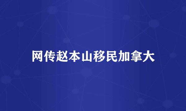 网传赵本山移民加拿大