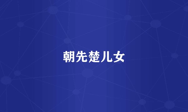 朝先楚儿女