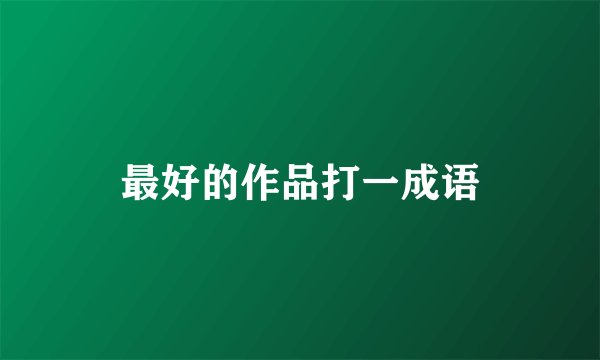 最好的作品打一成语