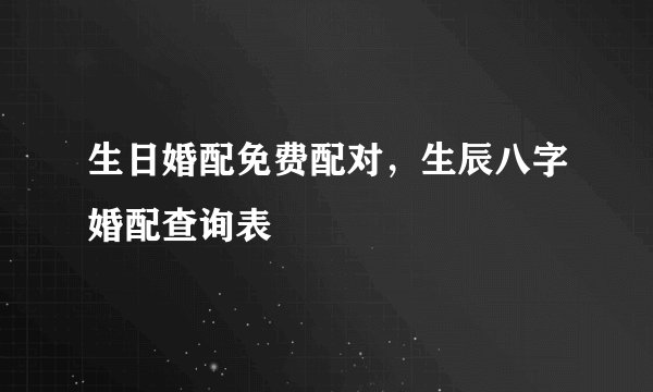 生日婚配免费配对,生辰八字婚配查询表