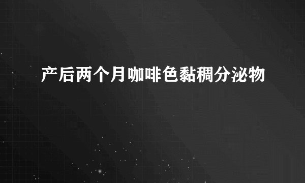 产后两个月咖啡色黏稠分泌物
