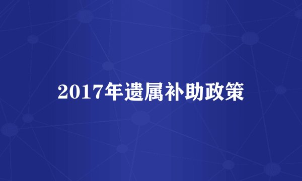 2017年遗属补助政策