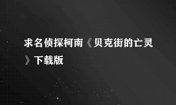 求名侦探柯南《贝克街的亡灵》下载版