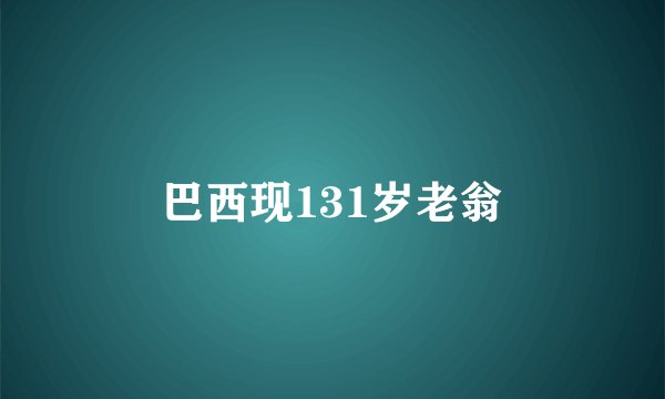 巴西现131岁老翁