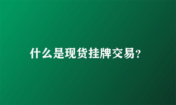 什么是现货挂牌交易?