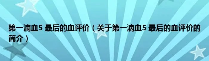 第一滴血5 最后的血评价（关于第一滴血5 最后的血评价的简介）