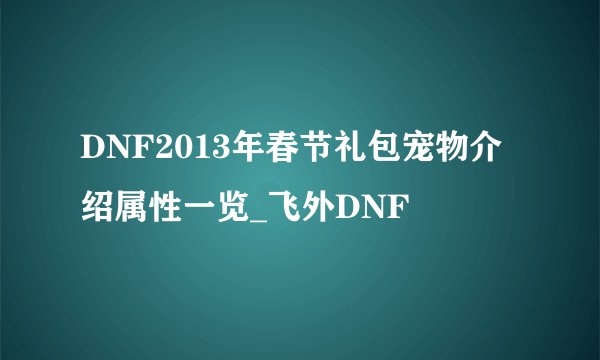 DNF2013年春节礼包宠物介绍属性一览_飞外DNF