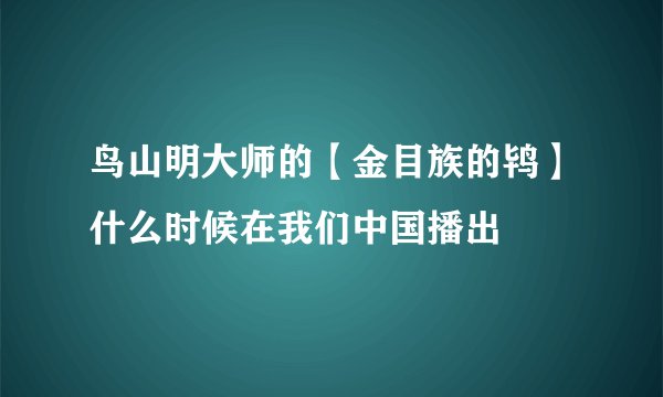 鸟山明大师的【金目族的鸨】什么时候在我们中国播出