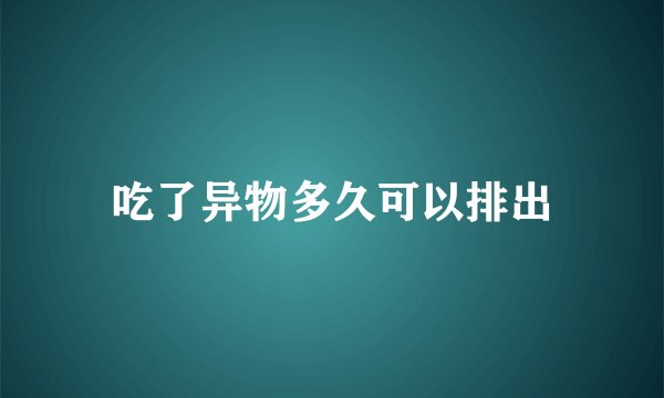 吃了异物多久可以排出