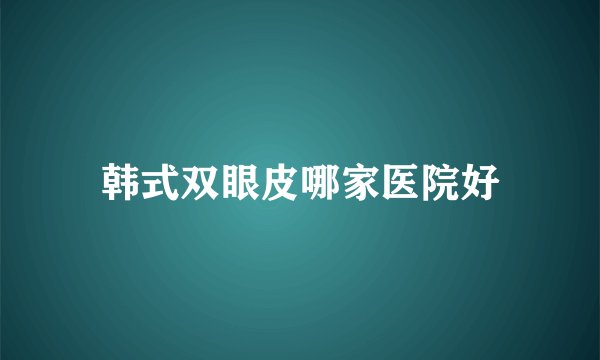 韩式双眼皮哪家医院好