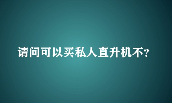 请问可以买私人直升机不？