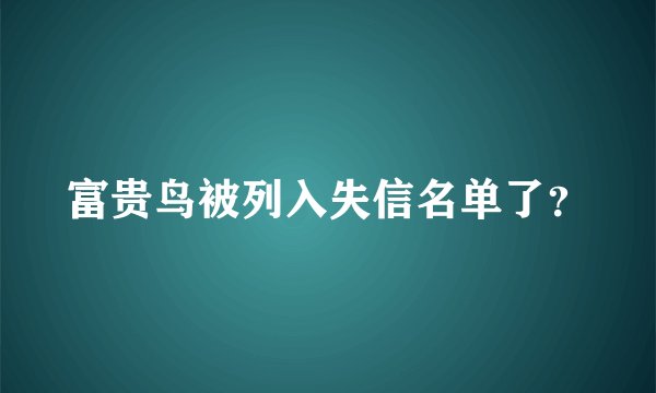 富贵鸟被列入失信名单了？