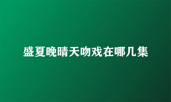 盛夏晚晴天吻戏在哪几集