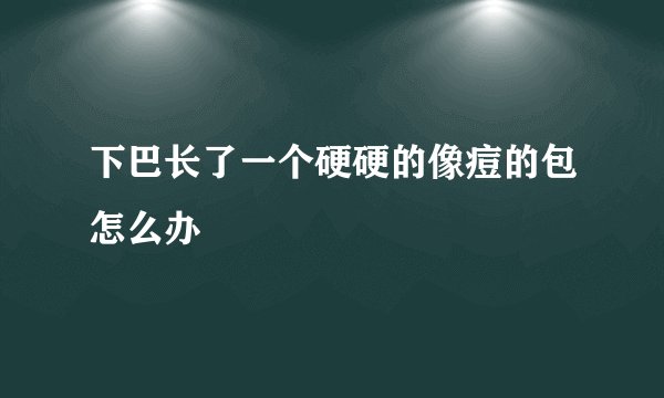下巴长了一个硬硬的像痘的包怎么办