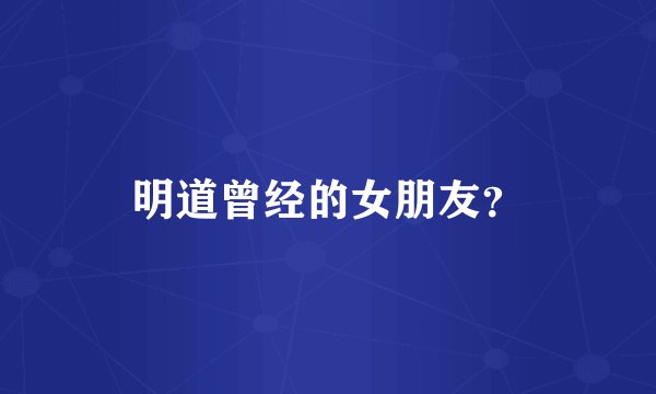 明道曾经的女朋友?
