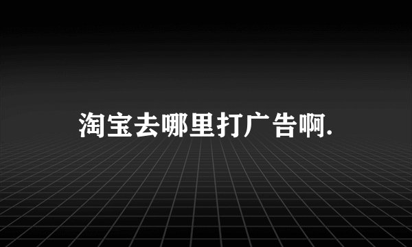 淘宝去哪里打广告啊.