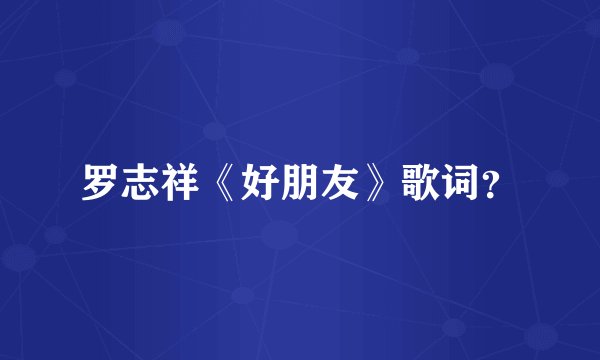 罗志祥《好朋友》歌词？