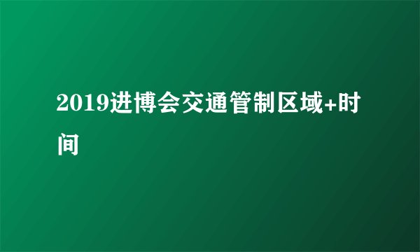 2019进博会交通管制区域+时间