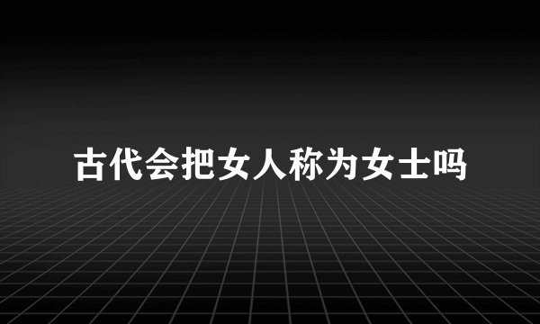 古代会把女人称为女士吗