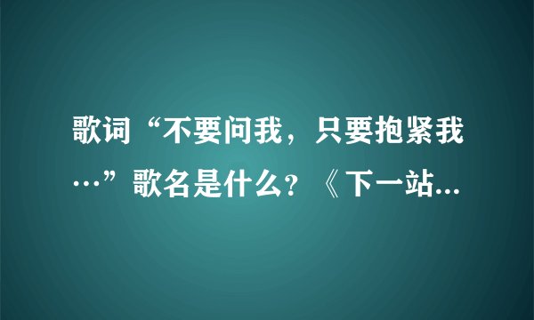 歌词“不要问我,只要抱紧我…”歌名是什么?《下一站幸福》的插曲
