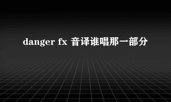 danger fx 音译谁唱那一部分