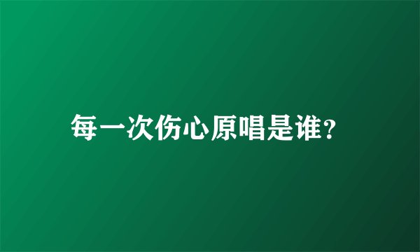 每一次伤心原唱是谁？