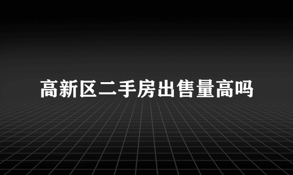 高新区二手房出售量高吗