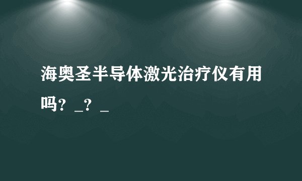 海奥圣半导体激光治疗仪有用吗？_？_