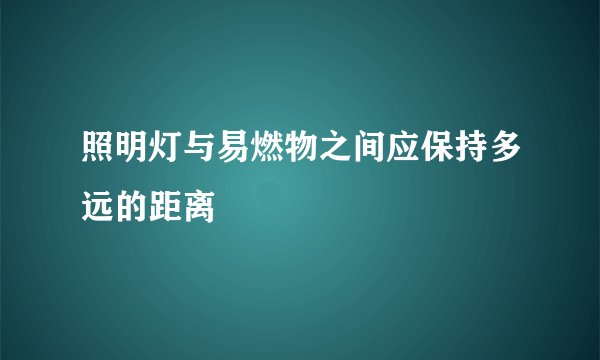 照明灯与易燃物之间应保持多远的距离