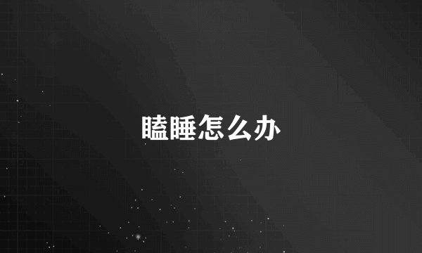 瞌睡怎么办