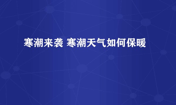 寒潮来袭 寒潮天气如何保暖