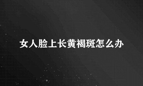 女人脸上长黄褐斑怎么办