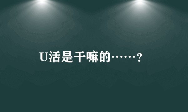 U活是干嘛的……?