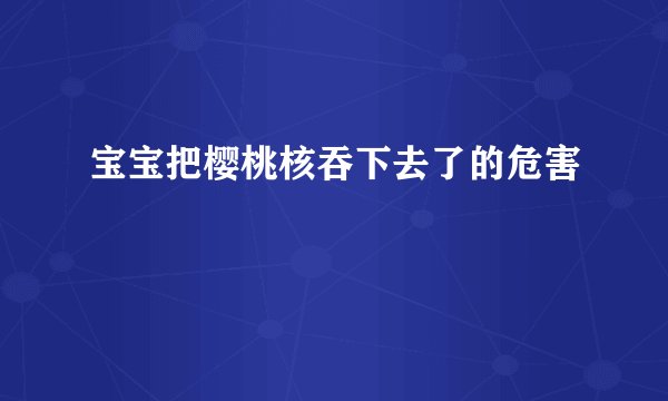 宝宝把樱桃核吞下去了的危害