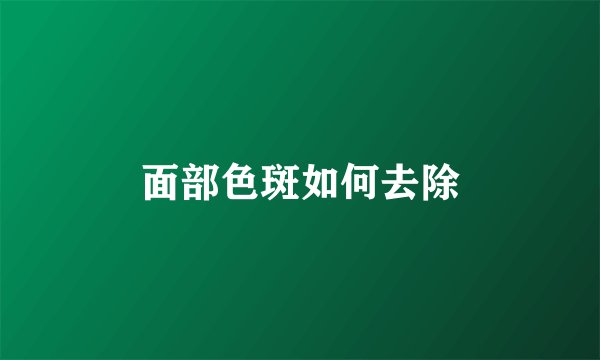 面部色斑如何去除