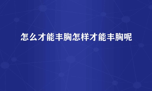 怎么才能丰胸怎样才能丰胸呢