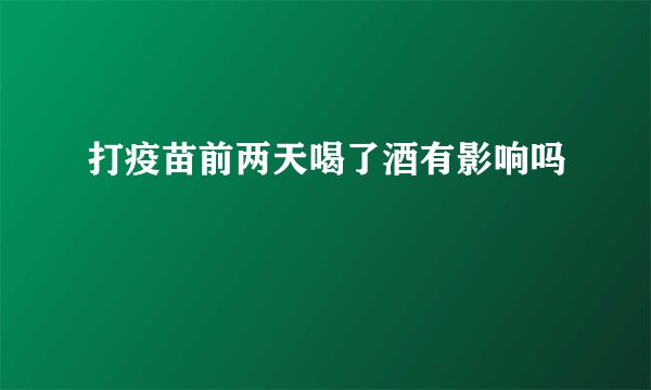 打疫苗前两天喝了酒有影响吗