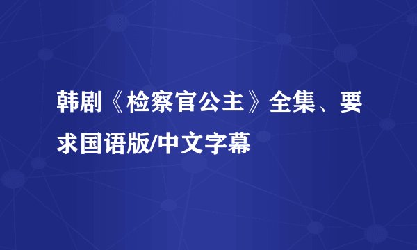 韩剧《检察官公主》全集、要求国语版/中文字幕
