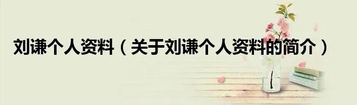 刘谦个人资料（关于刘谦个人资料的简介）
