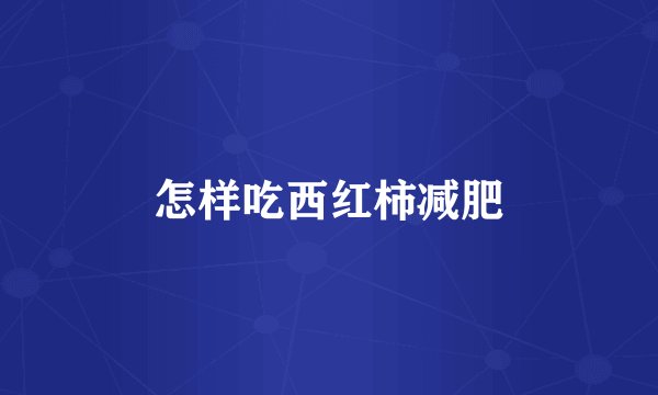 怎样吃西红柿减肥